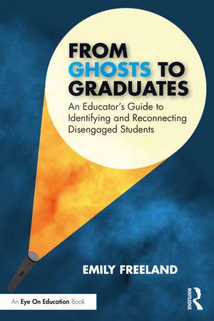 From Ghosts to Graduates: An Educator’s Guide to Identifying and Reconnecting Disengaged Students de Emily Freeland