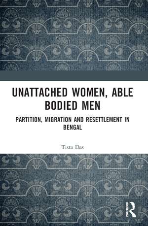 Unattached Women, Able-Bodied Men: Partition, Migration and Resettlement in Bengal de Tista Das