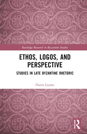 Ethos, Logos, and Perspective: Studies in Late Byzantine Rhetoric de Florin Leonte