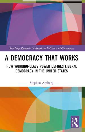 A Democracy That Works: How Working-Class Power Defines Liberal Democracy in the United States de Stephen Amberg