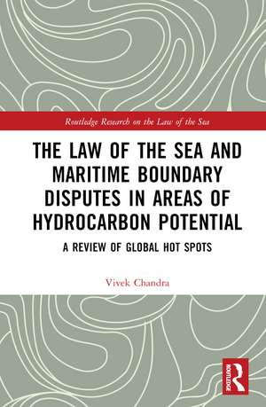 The Law of the Sea and Maritime Boundary Disputes in Areas of Hydrocarbon Potential: A Review of Global Hot Spots de Vivek Chandra