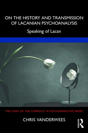 On the History and Transmission of Lacanian Psychoanalysis: Speaking of Lacan de Chris Vanderwees