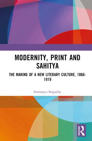 Modernity, Print and Sahitya: The Making of a New Literary Culture, 1866-1919 de Sumanyu Satpathy