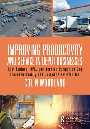 Improving Productivity and Service in Depot Businesses: How Haulage, 3PL, and Service Companies Can Increase Quality and Customer Satisfaction de Colin Woodland