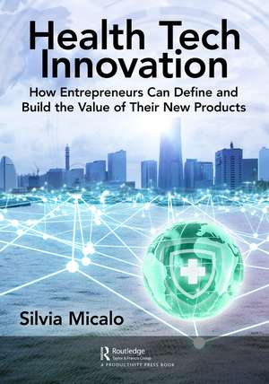 Healthtech Innovation: How Entrepreneurs Can Define and Build the Value of Their New Products de Silvia Micalo