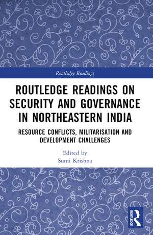 Routledge Readings on Security and Governance in Northeastern India: Resource Conflicts, Militarisation and Development Challenges de Sumi Krishna