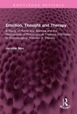 Emotion, Thought and Therapy: A Study of Hume and Spinoza and the Relationship of Philosophical Theories of Emotion to Psychological Theories of Therapy de Jerome Neu