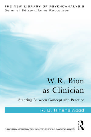 W.R. Bion as Clinician: Steering Between Concept and Practice de R. D. Hinshelwood