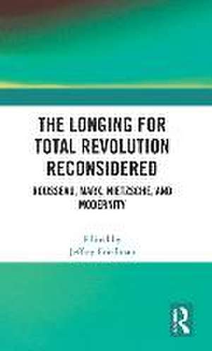 The Longing for Total Revolution Reconsidered: Rousseau, Marx, Nietzsche, and Modernity de Jeffrey Friedman