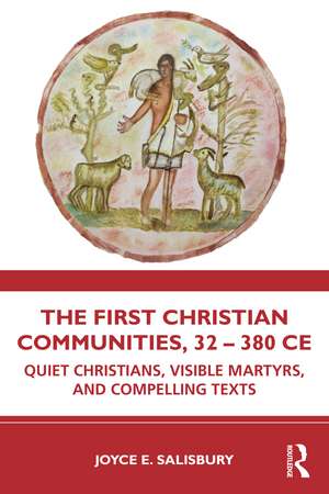 The First Christian Communities, 32 - 380 CE: Quiet Christians, Visible Martyrs, and Compelling Texts de Joyce E. Salisbury