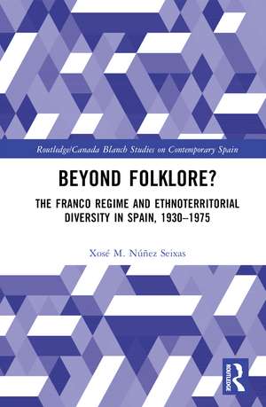 Beyond Folklore?: The Franco Regime and Ethnoterritorial Diversity in Spain, 1930–1975 de Xosé M. Núñez Seixas