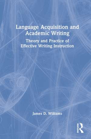 Language Acquisition and Academic Writing: Theory and Practice of Effective Writing Instruction de James D. Williams