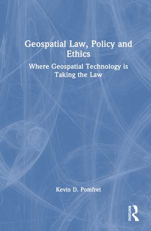 Geospatial Law, Policy and Ethics: Where Geospatial Technology is Taking the Law de Kevin D. Pomfret