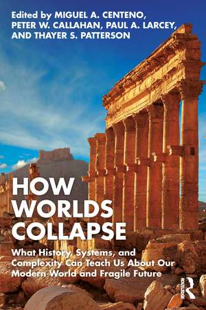 How Worlds Collapse: What History, Systems, and Complexity Can Teach Us About Our Modern World and Fragile Future de Miguel Centeno