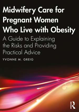 Midwifery Care For Pregnant Women Who Live With Obesity: A Guide to Explaining the Risks and Providing Practical Advice de Yvonne M. Greig