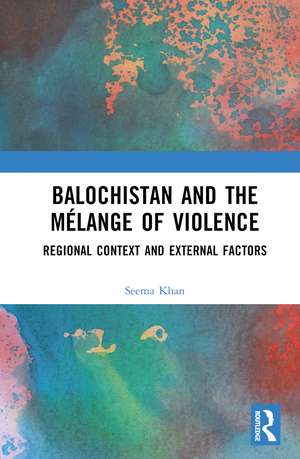 Balochistan and the Mélange of Violence: Regional Context and External Factors de SEEMA KHAN