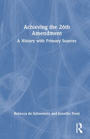 Achieving the 26th Amendment: A History with Primary Sources de Rebecca de Schweinitz