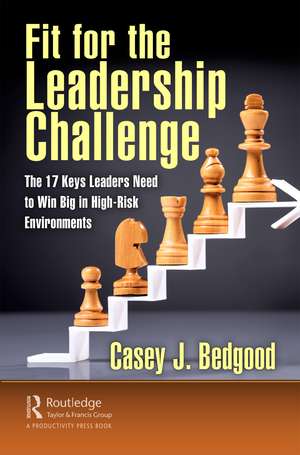 Fit for the Leadership Challenge: The 17 Keys Leaders Need to Win Big in High-Risk Environments de Casey J. Bedgood