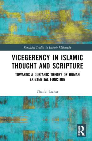 Vicegerency in Islamic Thought and Scripture: Towards a Qur'anic Theory of Human Existential Function de Chauki Lazhar