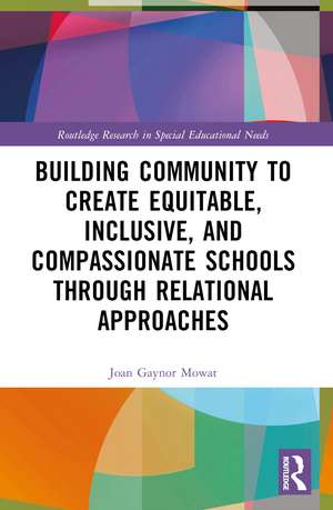 Building Community to Create Equitable, Inclusive and Compassionate Schools through Relational Approaches de Joan G Mowat