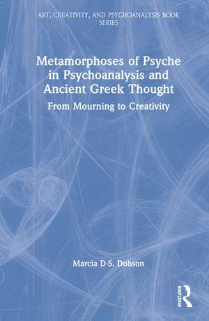 Metamorphoses of Psyche in Psychoanalysis and Ancient Greek Thought: From Mourning to Creativity de Marcia Dobson