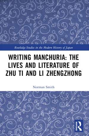 Writing Manchuria: The Lives and Literature of Zhu Ti and Li Zhengzhong de Norman Smith