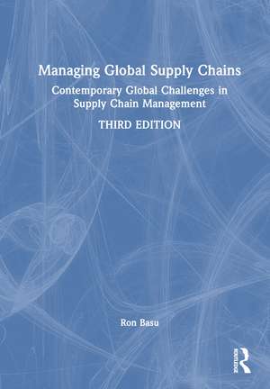 Managing Global Supply Chains: Contemporary Global Challenges in Supply Chain Management de Ron Basu