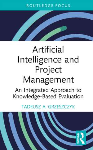 Artificial Intelligence and Project Management: An Integrated Approach to Knowledge-Based Evaluation de Tadeusz A. Grzeszczyk