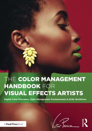 The Color Management Handbook for Visual Effects Artists: Digital Color Principles, Color Management Fundamentals & ACES Workflows de Victor Perez