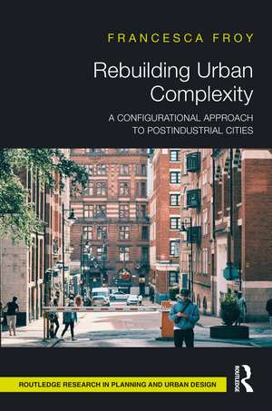 Rebuilding Urban Complexity: A Configurational Approach to Postindustrial Cities de Francesca Froy