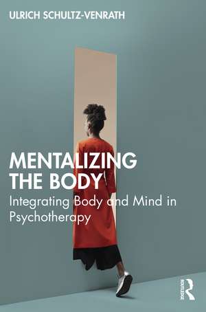 Mentalizing the Body: Integrating Body and Mind in Psychotherapy de Ulrich Schultz-Venrath