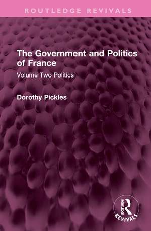 The Government and Politics of France: Volume Two Politics de Dorothy Pickles