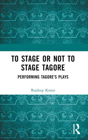 To Stage or Not to Stage Tagore: Performing Tagore's Plays de Konar Rajdeep