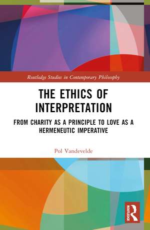 The Ethics of Interpretation: From Charity as a Principle to Love as a Hermeneutic Imperative de Pol Vandevelde