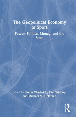 The Geopolitical Economy of Sport: Power, Politics, Money, and the State de Simon Chadwick