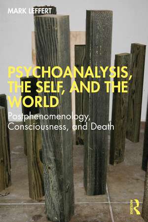 Psychoanalysis, the Self, and the World: Postphenomenology, Consciousness, and Death de Mark Leffert