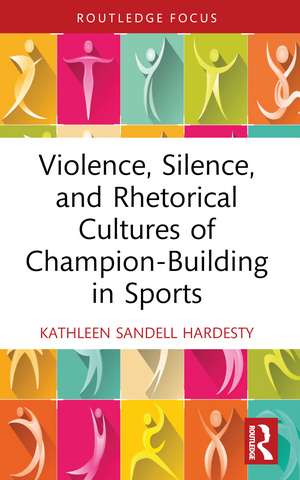 Violence, Silence, and Rhetorical Cultures of Champion-Building in Sports de Kathleen Sandell Hardesty