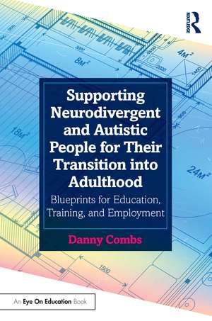 Supporting Neurodivergent and Autistic People for Their Transition into Adulthood: Blueprints for Education, Training, and Employment de Danny Combs