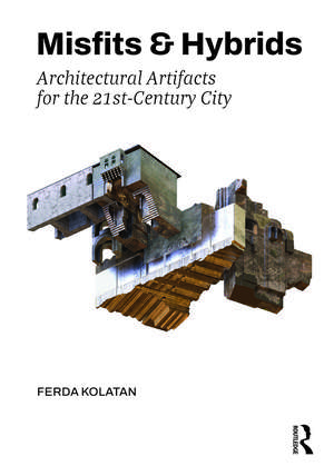 Misfits & Hybrids: Architectural Artifacts for the 21st-Century City de Ferda Kolatan