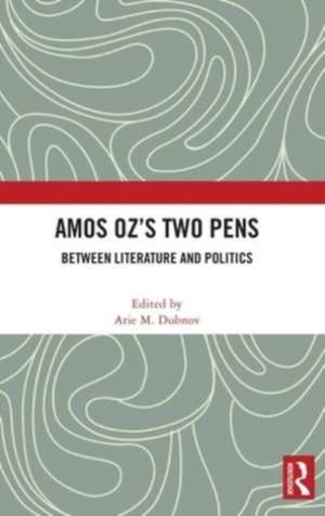 Amos Oz’s Two Pens: Between Literature and Politics de Arie M. Dubnov