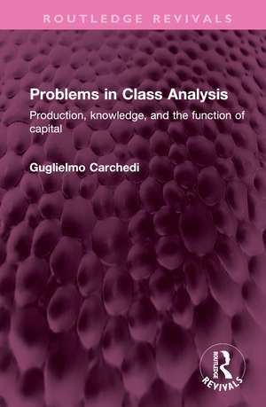 Problems in Class Analysis: Production, knowledge, and the function of capital de Guglielmo Carchedi