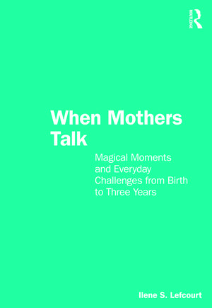 When Mothers Talk: Magical Moments and Everyday Challenges from Birth to Three Years de Ilene S. Lefcourt