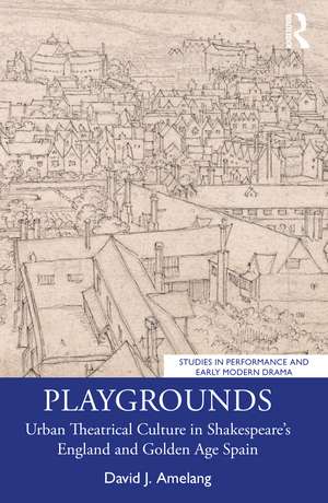 Playgrounds: Urban Theatrical Culture in Shakespeare’s England and Golden Age Spain de David J. Amelang