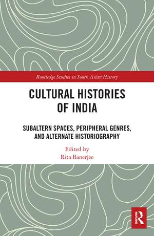 Cultural Histories of India: Subaltern Spaces, Peripheral Genres, and Alternate Historiography de Rita Banerjee