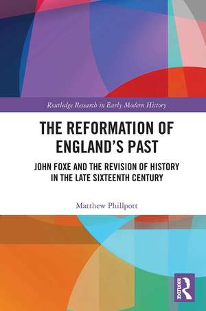 The Reformation of England's Past: John Foxe and the Revision of History in the Late Sixteenth Century de Matthew Phillpott