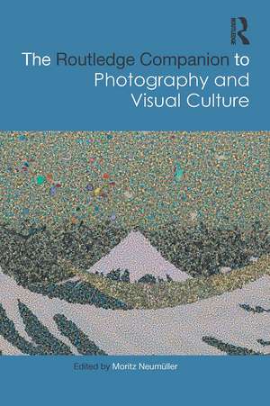 The Routledge Companion to Photography and Visual Culture de Moritz Neumüller