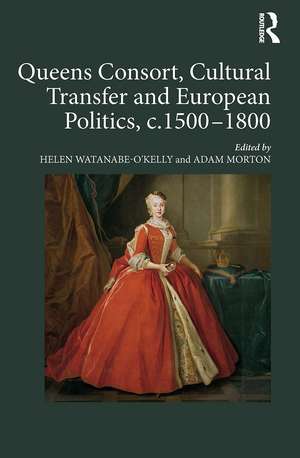 Queens Consort, Cultural Transfer and European Politics, c.1500-1800 de Helen Watanabe-O'Kelly