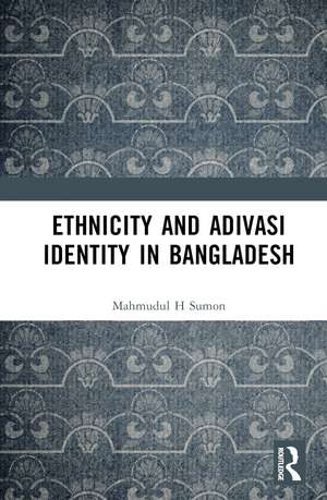 Ethnicity and Adivasi Identity in Bangladesh de Mahmudul H. Sumon