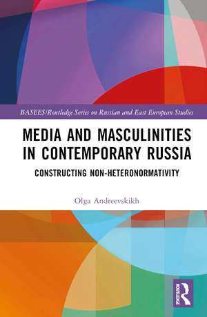 Media and Masculinities in Contemporary Russia: Constructing Non-heteronormativity de Olga Andreevskikh