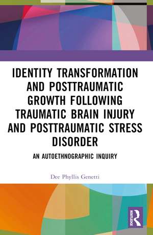 Identity Transformation and Posttraumatic Growth Following Traumatic Brain Injury and Posttraumatic Stress Disorder: An Autoethnographic Inquiry de Dee Phyllis Genetti